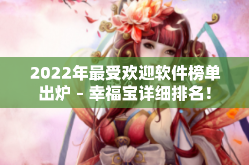 2022年最受欢迎软件榜单出炉 – 幸福宝详细排名！