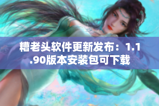 糟老头软件更新发布：1.1.90版本安装包可下载
