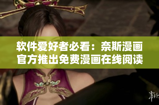软件爱好者必看：奈斯漫画官方推出免费漫画在线阅读平台