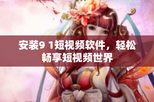 安装9 1短视频软件，轻松畅享短视频世界