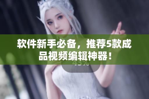 软件新手必备，推荐5款成品视频编辑神器！