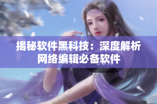 揭秘软件黑科技：深度解析网络编辑必备软件