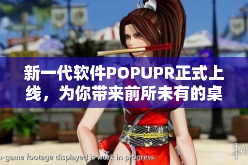 新一代软件POPUPR正式上线，为你带来前所未有的桌面体验