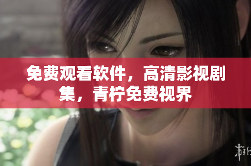 免费观看软件，高清影视剧集，青柠免费视界