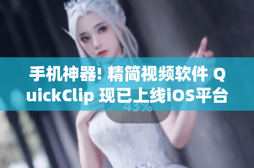 手机神器! 精简视频软件 QuickClip 现已上线iOS平台!