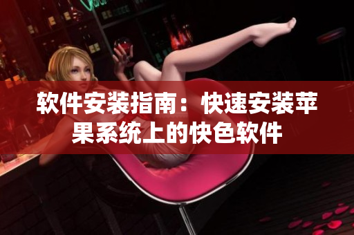软件安装指南：快速安装苹果系统上的快色软件