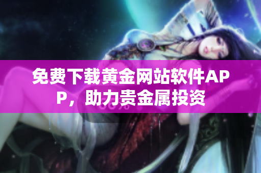 免费下载黄金网站软件APP，助力贵金属投资