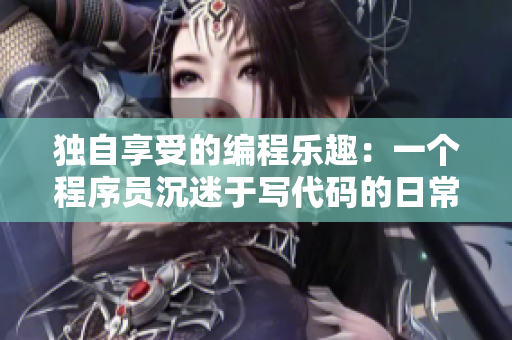 独自享受的编程乐趣：一个程序员沉迷于写代码的日常