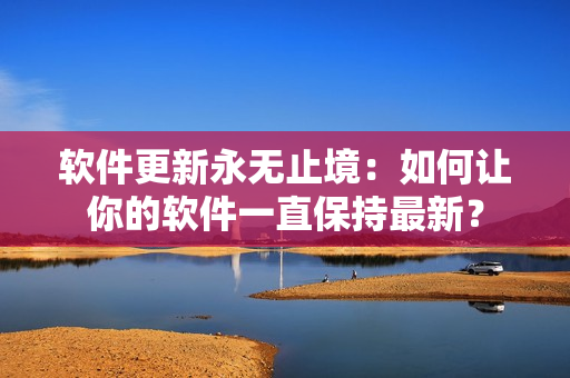 软件更新永无止境：如何让你的软件一直保持最新？