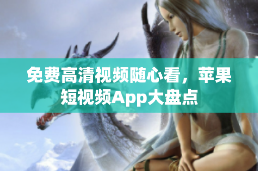 免费高清视频随心看，苹果短视频App大盘点