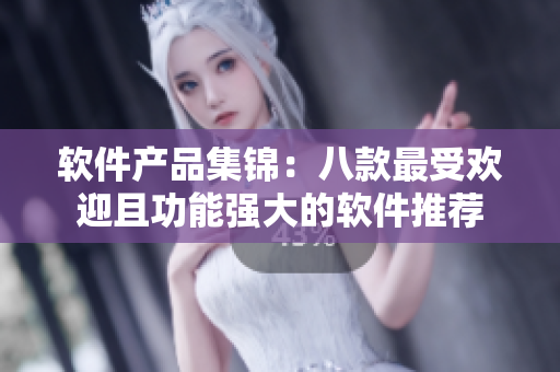 软件产品集锦：八款最受欢迎且功能强大的软件推荐