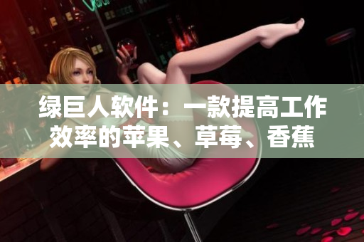 绿巨人软件：一款提高工作效率的苹果、草莓、香蕉