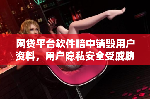 网贷平台软件暗中销毁用户资料，用户隐私安全受威胁