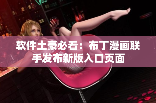 软件土豪必看：布丁漫画联手发布新版入口页面
