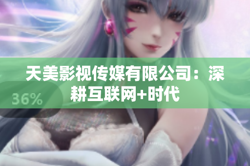 天美影视传媒有限公司：深耕互联网+时代