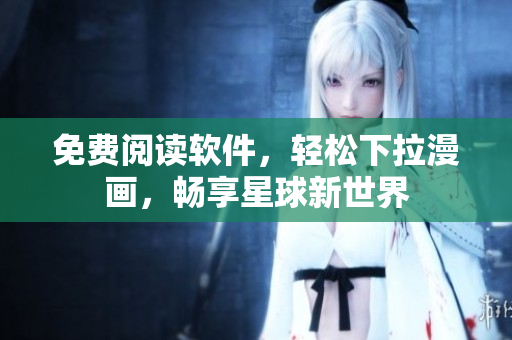 免费阅读软件，轻松下拉漫画，畅享星球新世界