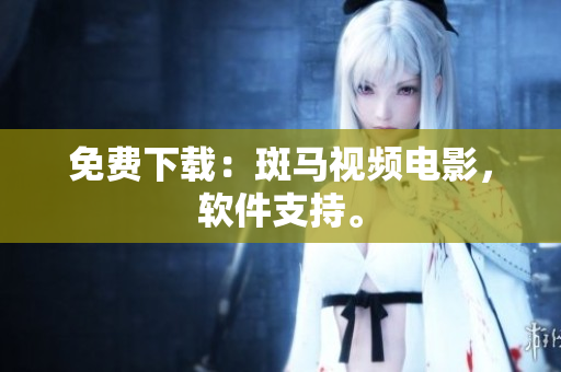 免费下载：斑马视频电影，软件支持。