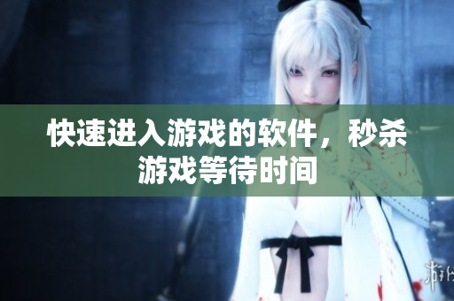 快速进入游戏的软件，秒杀游戏等待时间