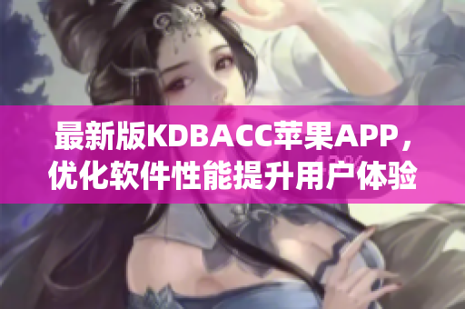 最新版KDBACC苹果APP，优化软件性能提升用户体验(1)