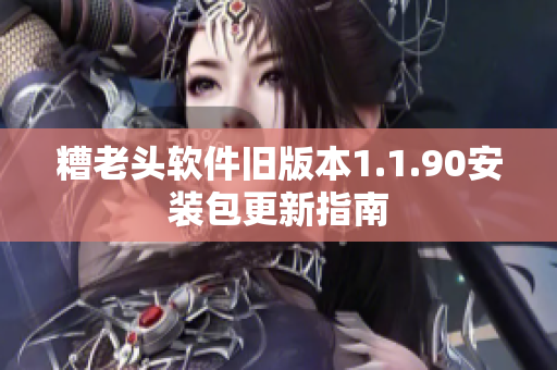 糟老头软件旧版本1.1.90安装包更新指南