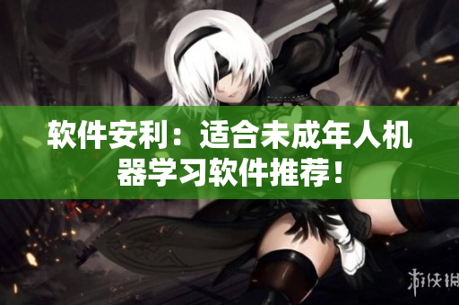 软件安利：适合未成年人机器学习软件推荐！