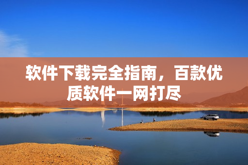 软件下载完全指南，百款优质软件一网打尽