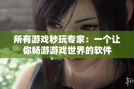 所有游戏秒玩专家：一个让你畅游游戏世界的软件