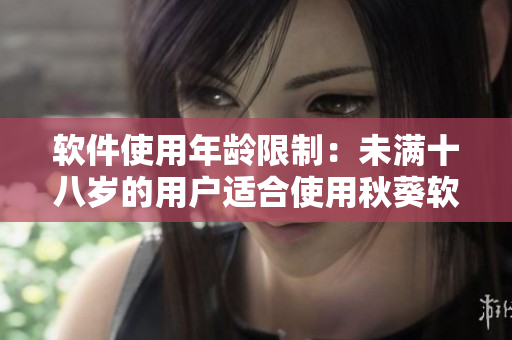 软件使用年龄限制：未满十八岁的用户适合使用秋葵软件吗？