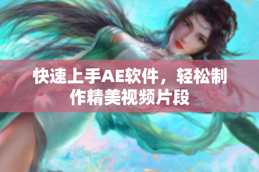 快速上手AE软件，轻松制作精美视频片段