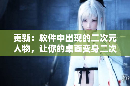 更新：软件中出现的二次元人物，让你的桌面变身二次元世界