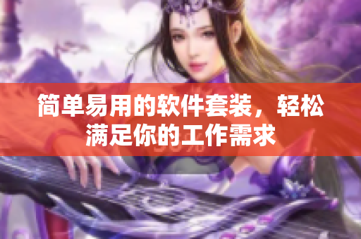 简单易用的软件套装，轻松满足你的工作需求