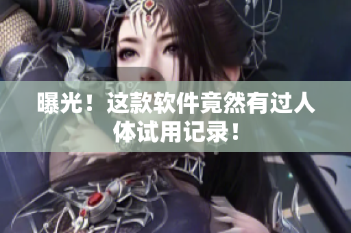 曝光！这款软件竟然有过人体试用记录！
