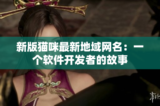 新版猫咪最新地域网名：一个软件开发者的故事
