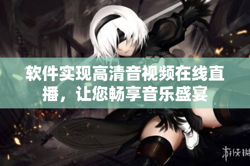 软件实现高清音视频在线直播，让您畅享音乐盛宴