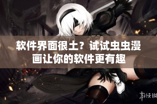 软件界面很土？试试虫虫漫画让你的软件更有趣