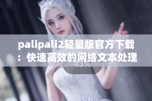 palipali2轻量版官方下载：快速高效的网络文本处理软件