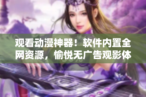观看动漫神器！软件内置全网资源，愉悦无广告观影体验