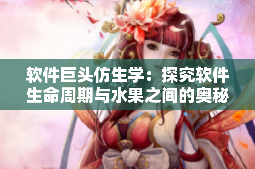 软件巨头仿生学：探究软件生命周期与水果之间的奥秘