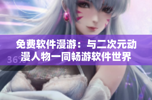 免费软件漫游：与二次元动漫人物一同畅游软件世界