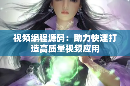 视频编程源码：助力快速打造高质量视频应用