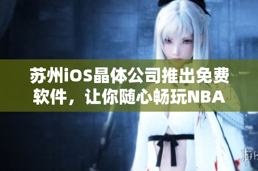 苏州iOS晶体公司推出免费软件，让你随心畅玩NBA