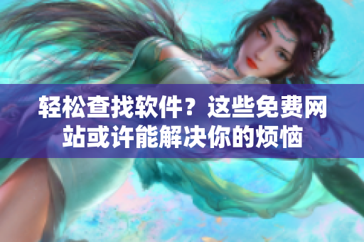 轻松查找软件？这些免费网站或许能解决你的烦恼