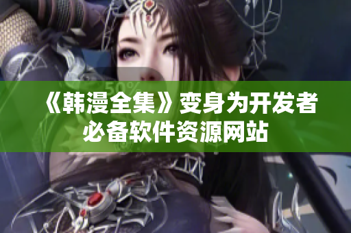 《韩漫全集》变身为开发者必备软件资源网站
