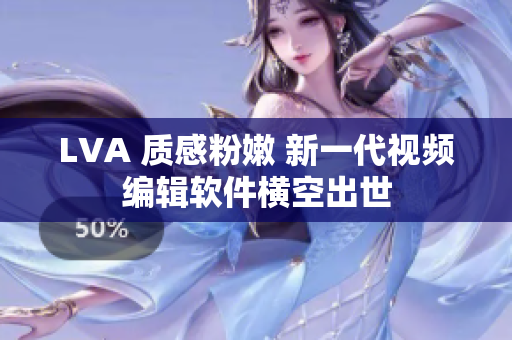 LVA 质感粉嫩 新一代视频编辑软件横空出世