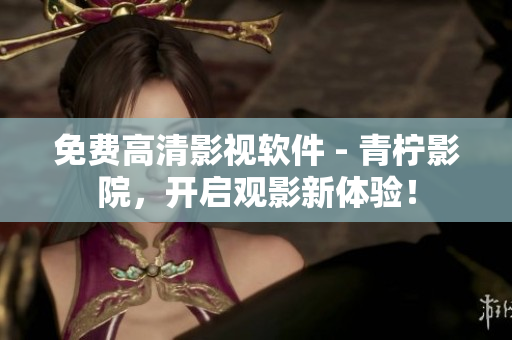 免费高清影视软件 - 青柠影院，开启观影新体验！