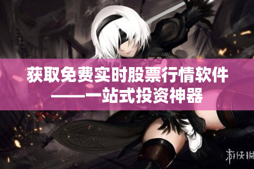 获取免费实时股票行情软件——一站式投资神器