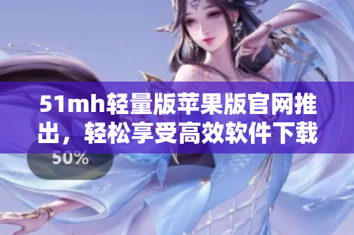 51mh轻量版苹果版官网推出，轻松享受高效软件下载体验