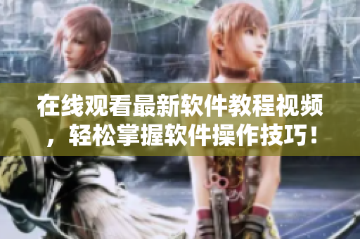 在线观看最新软件教程视频，轻松掌握软件操作技巧！