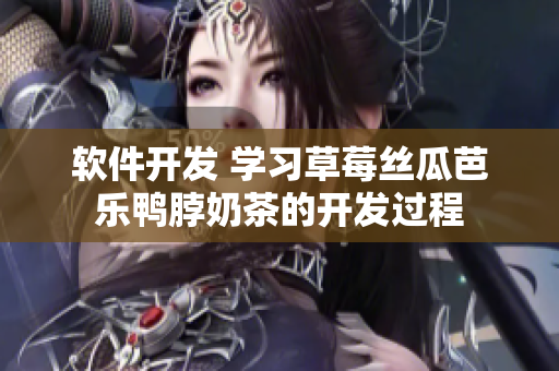 软件开发 学习草莓丝瓜芭乐鸭脖奶茶的开发过程