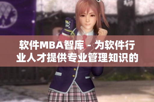 软件MBA智库 - 为软件行业人才提供专业管理知识的智慧库